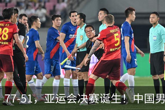 77-51，亚运会决赛诞生！中国男篮争冠劲敌5连胜 西亚豪门被送回家